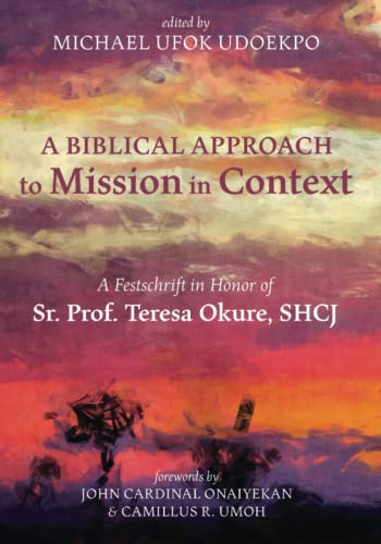 A Biblical Approach to Mission in Context: A Festschrift in Honor of Sr. Prof. Teresa Okure, SHCJ