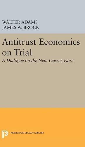 Antitrust Economics on Trial: A Dialogue on the New Laissez-Faire (Princeton Legacy Library, Band 178)