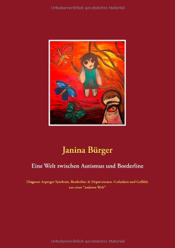 Eine Welt zwischen Autismus und Borderline: Diagnose Asperger Syndrom, Borderline & Depressionen. Gedanken und Gefühle aus einer anderen Welt