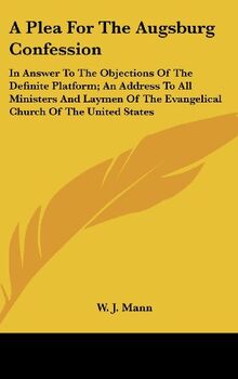 A Plea For The Augsburg Confession: In Answer To The Objections Of The Definite Platform; An Address To All Ministers And Laymen Of The Evangelical Church Of The United States