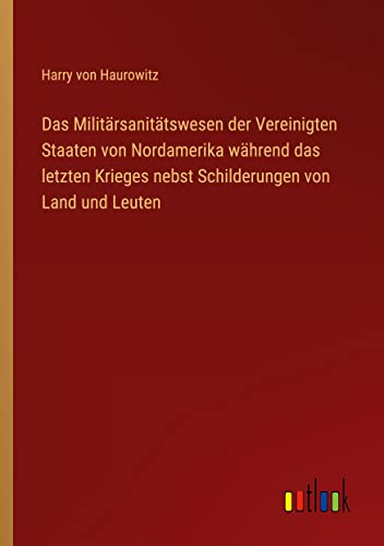 Das Militärsanitätswesen der Vereinigten Staaten von Nordamerika während das letzten Krieges nebst Schilderungen von Land und Leuten