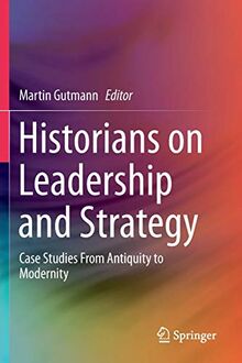 Historians on Leadership and Strategy: Case Studies From Antiquity to Modernity