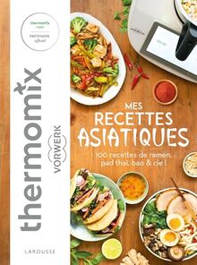 Mes recettes asiatiques avec Thermomix Vorwerk : 100 recettes de ramen, pad thaï, bao & Cie !