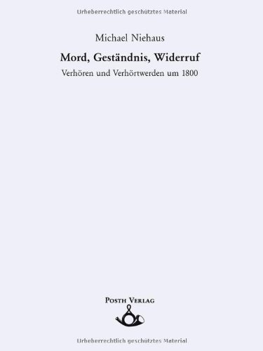 Mord, Geständnis, Widerruf. Verhören und Verhörtwerden um 1800