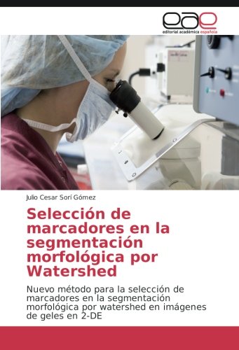 Selección de marcadores en la segmentación morfológica por Watershed: Nuevo método para la selección de marcadores en la segmentación morfológica por watershed en imágenes de geles en 2-DE