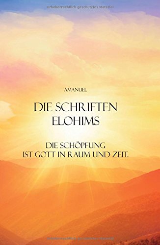 Die Schriften Elohims: Die Schöpfung ist Gott in Raum und Zeit.