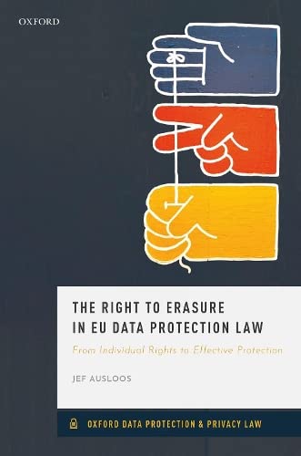 The Right to Erasure in Eu Data Protection Law: From Individual Rights to Effective Protection (Oxford Data Protection & Privacy Law)
