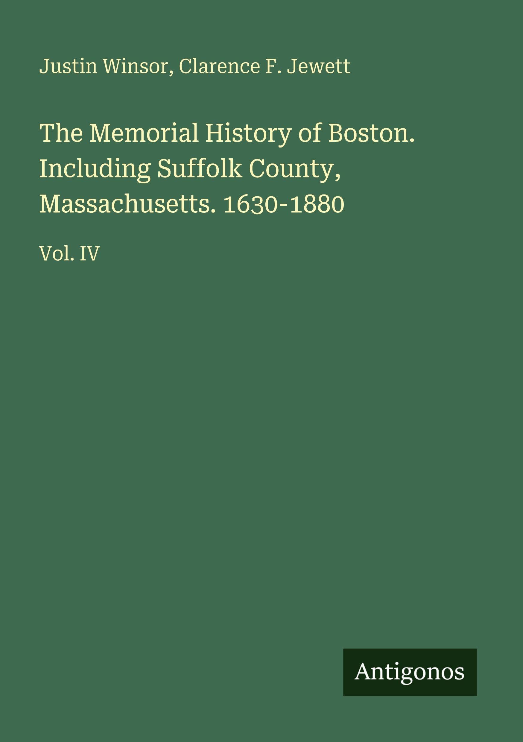 The Memorial History of Boston. Including Suffolk County, Massachusetts. 1630-1880: Vol. IV