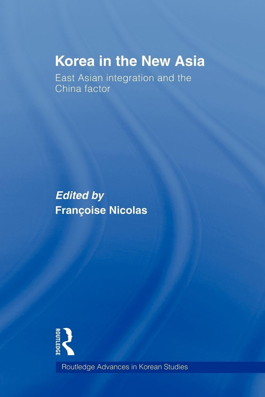 Korea in the New Asia: East Asian Integration and the China Factor (Routledge Advances in Korean Studies)