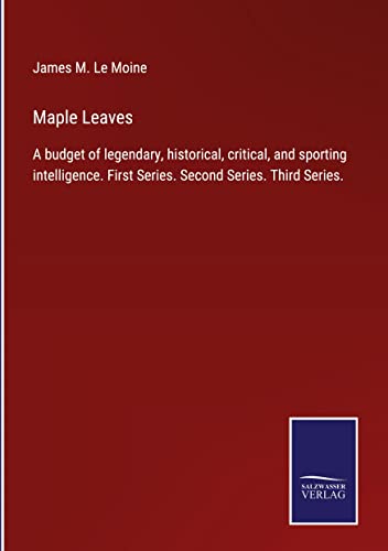 Maple Leaves: A budget of legendary, historical, critical, and sporting intelligence. First Series. Second Series. Third Series.