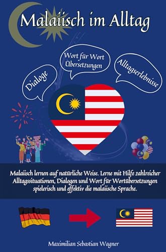 Malaiisch im Alltag: Malaiisch lernen auf natürliche Weise. Lerne mit Hilfe zahlreicher Alltagssituationen, Dialogen und einer Wort für Wortübersetzung spielerisch und eff