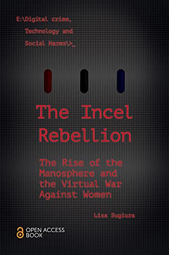 The Incel Rebellion: The Rise of the Manosphere and the Virtual War Against Women (Emerald Studies in Digital Crime, Technology and Social Harms)