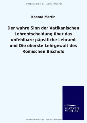Der wahre Sinn der Vatikanischen Lehrentscheidung über das unfehlbare päpstliche Lehramt und Die oberste Lehrgewalt des Römischen Bischofs