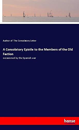 A Consolatory Epistle to the Members of the Old Faction: occasioned by the Spanish war