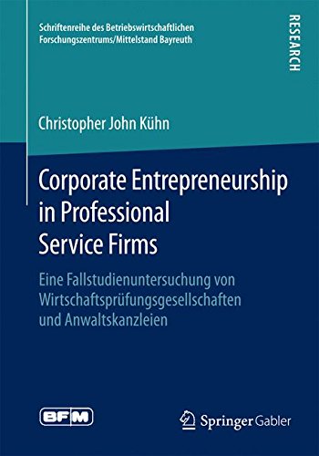 Corporate Entrepreneurship in Professional Service Firms: Eine Fallstudienuntersuchung von Wirtschaftsprüfungsgesellschaften und Anwaltskanzleien ... Forschungszentrums/Mittelstand Bayreuth)