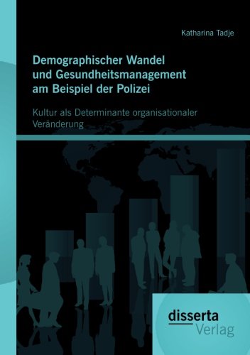 Demographischer Wandel und Gesundheitsmanagement am Beispiel der Polizei: Kultur als Determinante organisationaler Veränderung