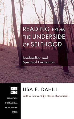 Reading from the Underside of Selfhood: Bonhoeffer and Spiritual Formation (Princeton Theological Monograph)