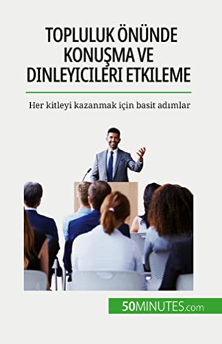 Topluluk önünde konu¿ma ve dinleyicileri etkileme: Her kitleyi kazanmak için basit ad¿mlar
