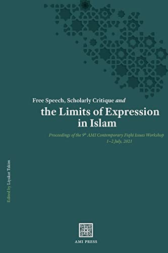 Free Speech, Scholarly Critique and the Limits of Expression in Islam: Proceedings of the 9th AMI Contemporary Fiqh¿ Issues Workshop, 1-2 July 2021 ... Ami Contemporary Fiqhī Issues Workshop)