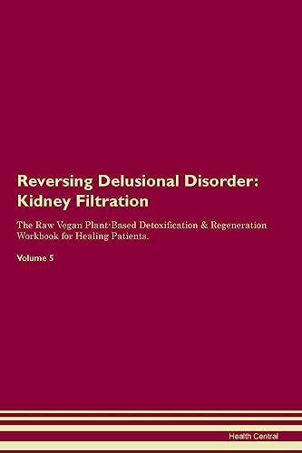 Reversing Delusional Disorder: Kidney Filtration The Raw Vegan Plant-Based Detoxification & Regeneration Workbook for Healing Patients. Volume 5: ... & Regeneration Workbook for Healing Patients.