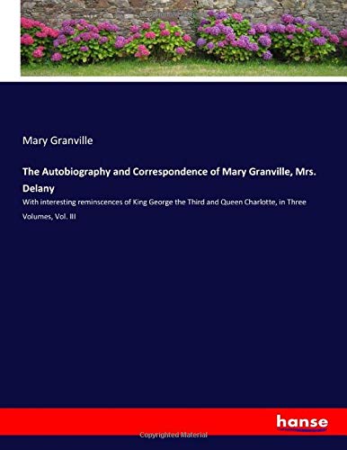 The Autobiography and Correspondence of Mary Granville, Mrs. Delany: With interesting reminscences of King George the Third and Queen Charlotte, in Three Volumes, Vol. III