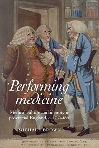 Performing Medicine: Medical Culture and Identity in Provincial England, C.1760-1850