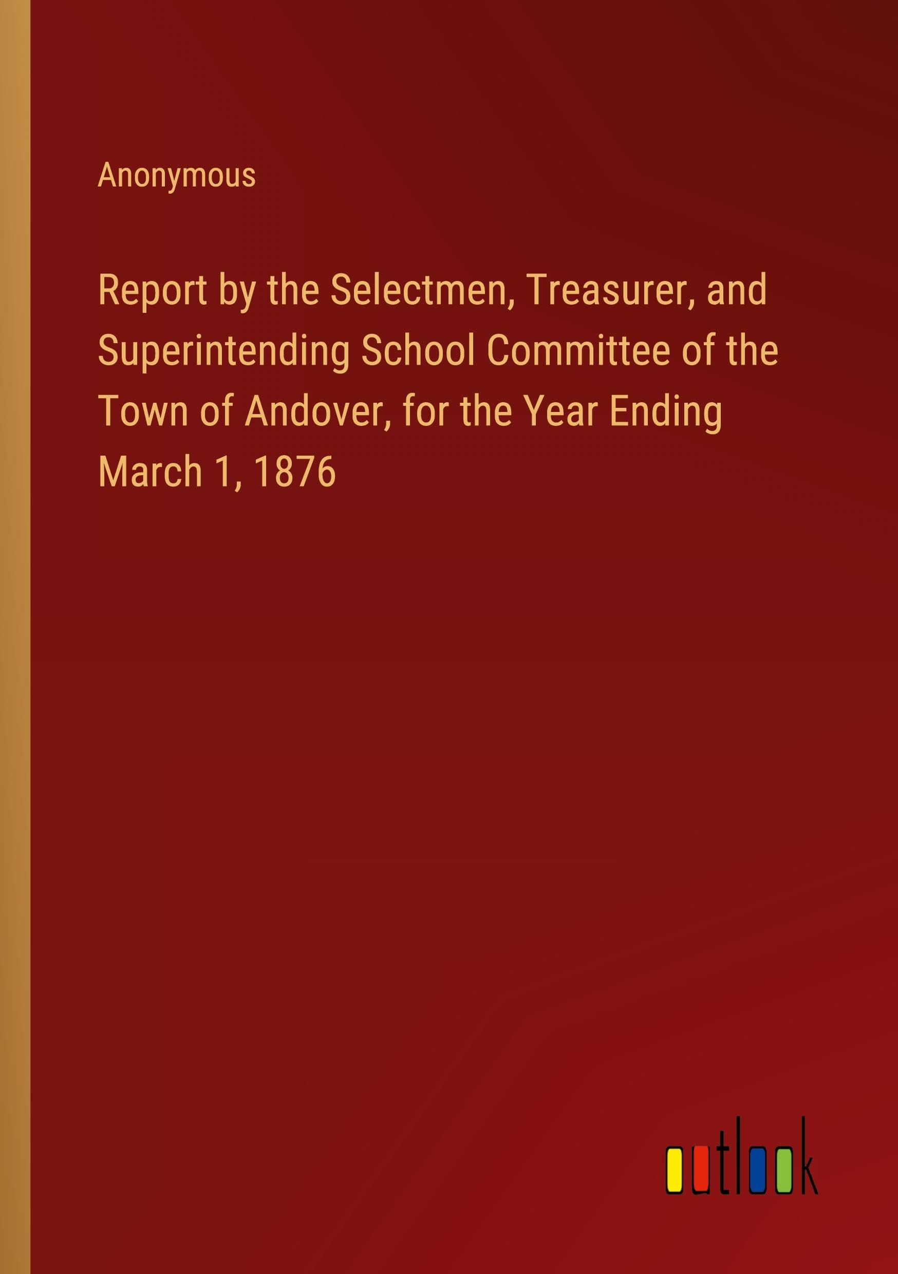 Report by the Selectmen, Treasurer, and Superintending School Committee of the Town of Andover, for the Year Ending March 1, 1876