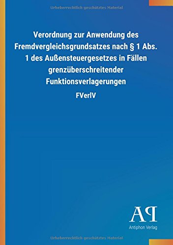 Verordnung zur Anwendung des Fremdvergleichsgrundsatzes nach § 1 Abs. 1 des Außensteuergesetzes in Fällen grenzüberschreitender Funktionsverlagerungen: FVerlV