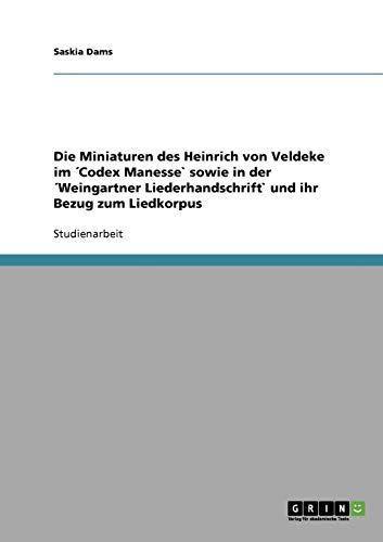 Die Miniaturen des Heinrich von Veldeke im ´Codex Manesse` sowie in der ´Weingartner Liederhandschrift` und ihr Bezug zum Liedkorpus