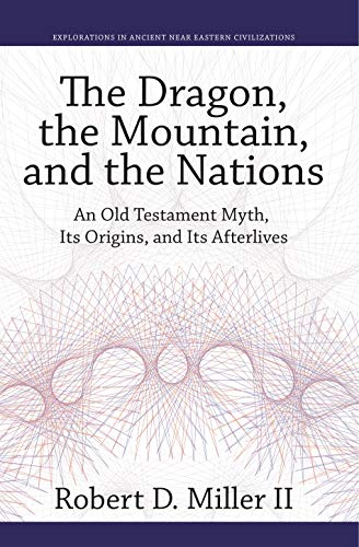 The Dragon, the Mountain, and the Nations: An Old Testament Myth, Its Origins, and Its Afterlives (Explorations in Ancient Near Eastern Civilizations, Band 6)