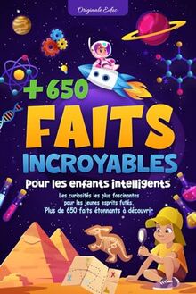 Faits incroyables pour les enfants intelligents: Les curiosités les plus fascinantes pour les jeunes esprits futés : plus de 650 faits étonnants à découvrir