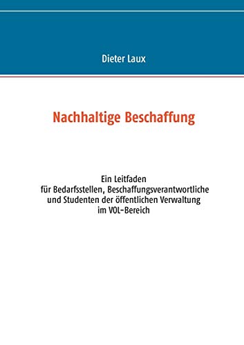 Nachhaltige Beschaffung: Ein Leitfaden für Bedarfsstellen, Beschaffungsverantwortliche und Studenten der öffentlichen Verwaltung im VOL-Bereich