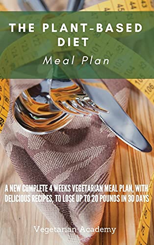 The Plant-Based Diet Meal Plan: A New Complete 4 Weeks Vegetarian Meal Plan, with Delicious Recipes, to lose up 20 Pounds in 30 Days