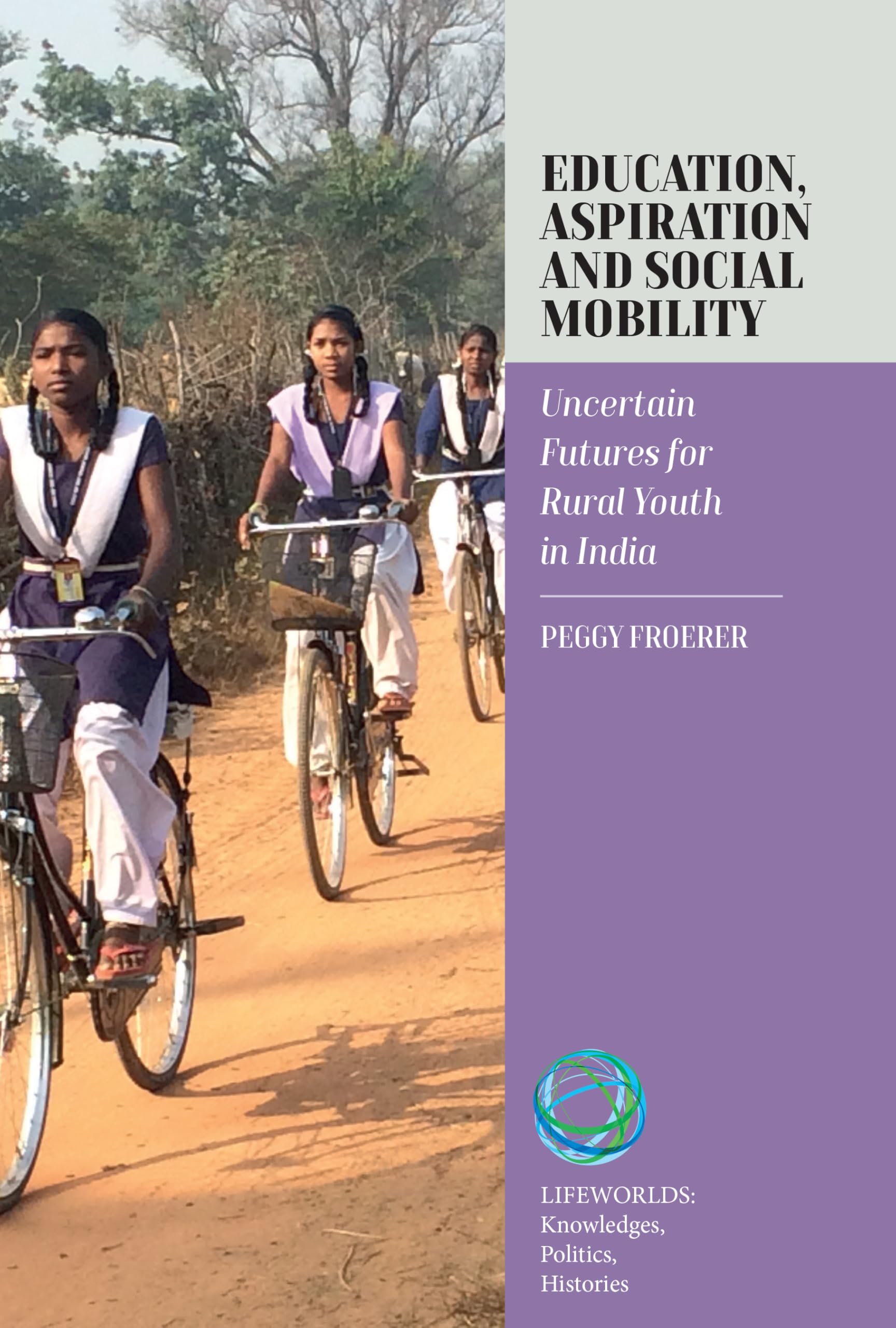 Education, Aspiration and Social Mobility: Uncertain Futures for Rural Youth in India (Lifeworlds: Knowledges, Politics, Histories, 9)