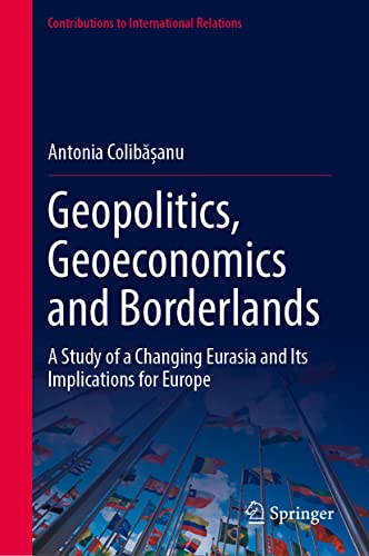Geopolitics, Geoeconomics and Borderlands: A Study of a Changing Eurasia and Its Implications for Europe (Contributions to International Relations)