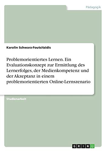 Problemorientiertes Lernen. Ein Evaluationskonzept zur Ermittlung des Lernerfolges, der Medienkompetenz und der Akzeptanz in einem problemorientierten Online-Lernszenario