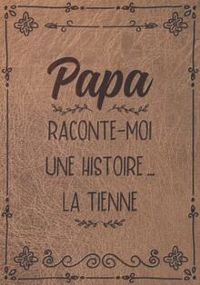 Papa Raconte-Moi Une Histoire... La Tienne: Sa Vie, Son Histoire et Ses Souvenirs Enfin Racontés au Fil de ce Journal à Compléter - Un Cadeau Original à Offrir Pour Toutes Occasions