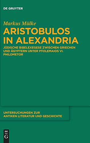 Aristobulos in Alexandria: Jüdische Bibelexegese zwischen Griechen und Ägyptern unter Ptolemaios VI. Philometor (Untersuchungen zur antiken Literatur und Geschichte, Band 126)