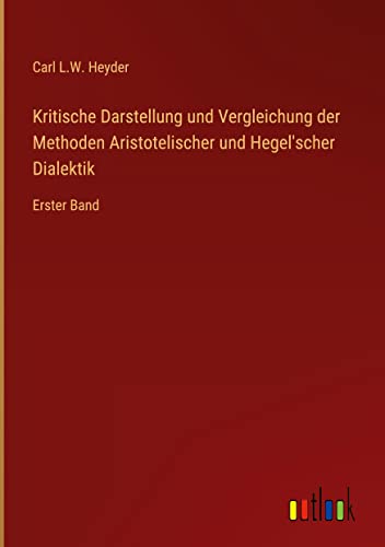 Kritische Darstellung und Vergleichung der Methoden Aristotelischer und Hegel'scher Dialektik: Erster Band