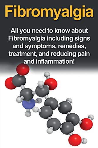 Fibromyalgia: All You Need to Know About Fibromyalgia Including Signs and Symptoms, Remedies, Treatment and Reducing Pain and Inflammation!