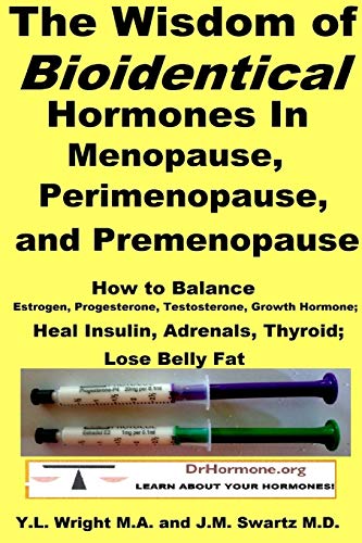 The Wisdom of Bioidentical Hormones In Menopause, Perimenopause, and Premenopause : How to Balance Estrogen, Progesterone, Testosterone, Growth Hormone; Heal Insulin, Adrenals, Thyroid; Lose Belly Fat