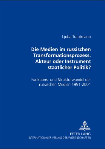 Die Medien im russischen Transformationsprozess - Akteur oder Instrument der staatlichen Politik?: Funktions- und Strukturwandel der russischen Medien 1991 - 2001