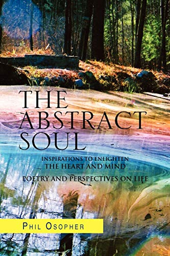 The Abstract Soul: Inspirations To Enlighten The Heart And Mind Poetry and Perspectives on Life