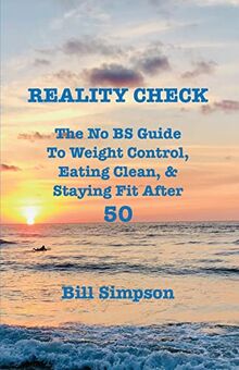 Reality Check: The No BS Guide to Weight Control, Eating Clean, & Staying Fit After 50