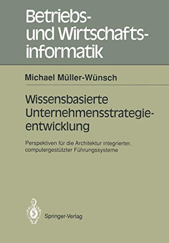 Wissensbasierte Unternehmensstrategieentwicklung: Perspektiven für die Architektur Integrierter, Computergestützter Führungssysteme (Betriebs- und ... und Wirtschaftsinformatik, 50, Band 50)
