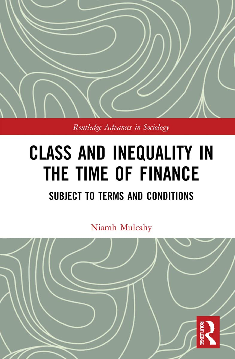 Class and Inequality in the Time of Finance: Subject to Terms and Conditions (Routledge Advances in Sociology, 9)