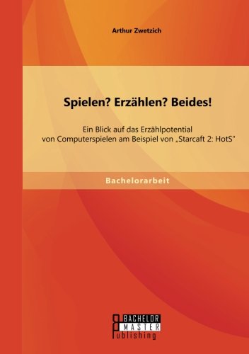 Spielen? Erzählen? Beides! Ein Blick auf das Erzählpotential von Computerspielen am Beispiel von Starcaft 2: HotS