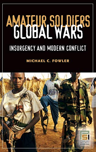 Amateur Soldiers, Global Wars: Insurgency and Modern Conflict (Praeger Security International)
