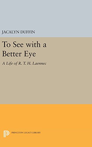 To See with a Better Eye: A Life of R. T. H. Laennec (Princeton Legacy Library)