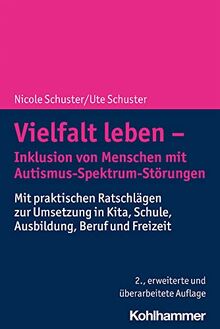 Vielfalt leben - Inklusion von Menschen mit Autismus-Spektrum-Störungen: Mit praktischen Ratschlägen zur Umsetzung in Kita, Schule, Ausbildung, Beruf und Freizeit